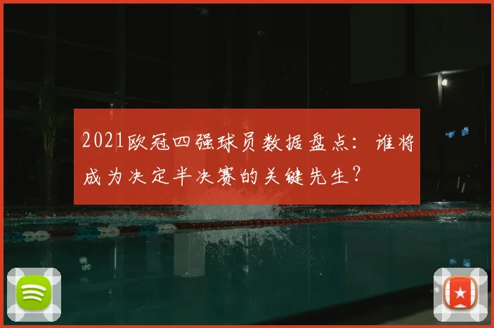 2021欧冠四强球员数据盘点:谁将成为决定半决赛的关键先生?