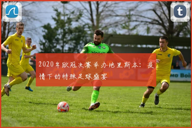 2020年欧冠决赛举办地里斯本：疫情下的特殊足球盛宴