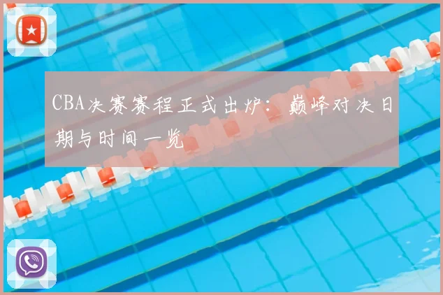 CBA决赛赛程正式出炉：巅峰对决日期与时间一览